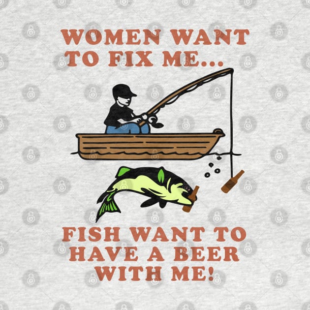 Women Want To Fix Me, Fish Want To Have A Beer With Me - Meme, Fishing, Women Want Me, Fish Fear Me, Oddly Specific by SpaceDogLaika